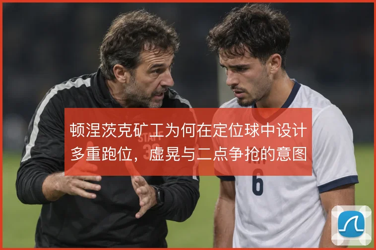 顿涅茨克矿工为何在定位球中设计多重跑位，虚晃与二点争抢的意图