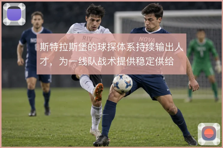 斯特拉斯堡的球探体系持续输出人才，为一线队战术提供稳定供给